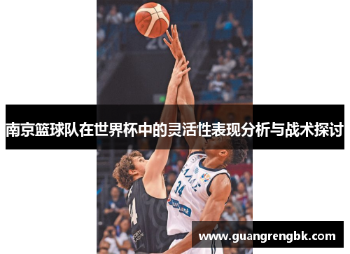 南京篮球队在世界杯中的灵活性表现分析与战术探讨