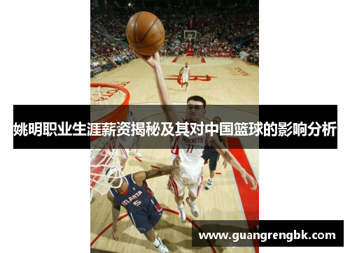 姚明职业生涯薪资揭秘及其对中国篮球的影响分析