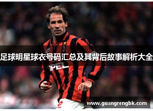 足球明星球衣号码汇总及其背后故事解析大全