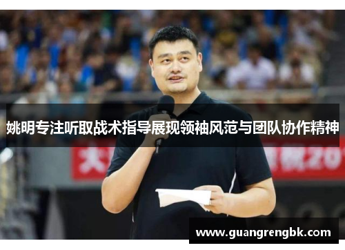 姚明专注听取战术指导展现领袖风范与团队协作精神