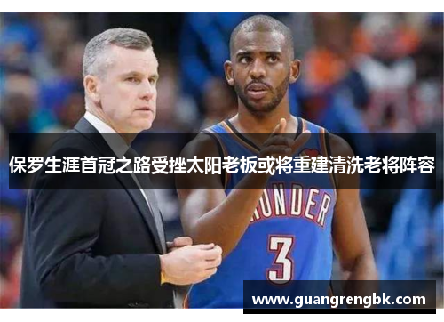 保罗生涯首冠之路受挫太阳老板或将重建清洗老将阵容
