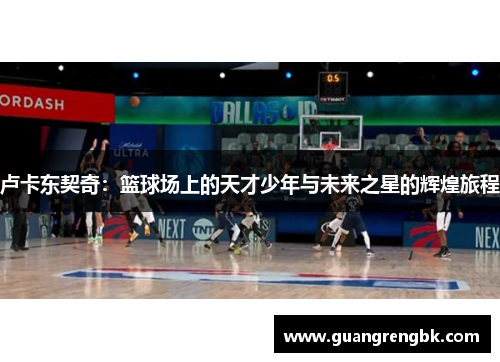 卢卡东契奇：篮球场上的天才少年与未来之星的辉煌旅程