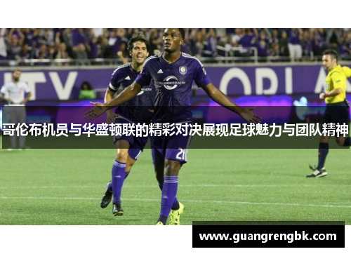 哥伦布机员与华盛顿联的精彩对决展现足球魅力与团队精神