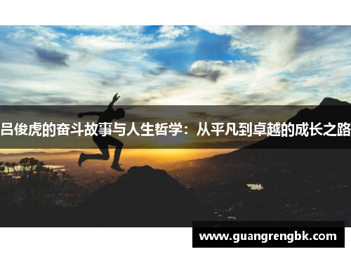 吕俊虎的奋斗故事与人生哲学：从平凡到卓越的成长之路