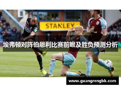 埃弗顿对阵伯恩利比赛前瞻及胜负预测分析