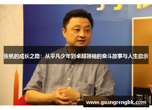 张帆的成长之路：从平凡少年到卓越领袖的奋斗故事与人生启示