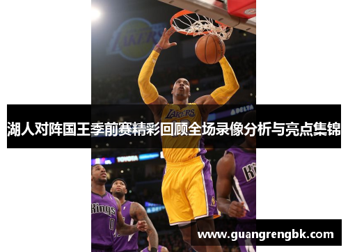 湖人对阵国王季前赛精彩回顾全场录像分析与亮点集锦