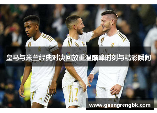 皇马与米兰经典对决回放重温巅峰时刻与精彩瞬间