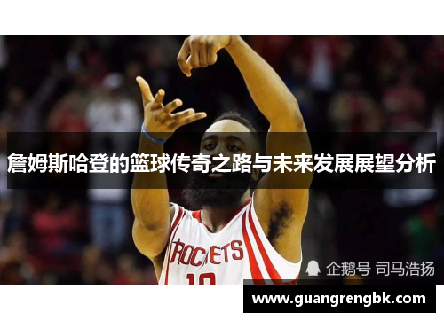 詹姆斯哈登的篮球传奇之路与未来发展展望分析
